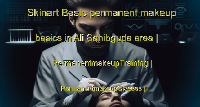 Skinart Basic permanent makeup basics in Ali Sahibguda area | PermanentmakeupTraining | PermanentmakeupClasses | SkinartTraining-India